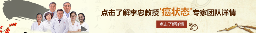 三区操老阿姨肥逼试频北京御方堂李忠教授“癌状态”专家团队详细信息